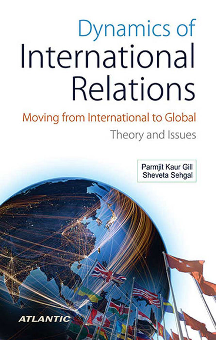 Dynamics Of International Relations: Moving From International To Global Theory And Issues by Parmjit Kaur Gill, Sheveta Sehgal