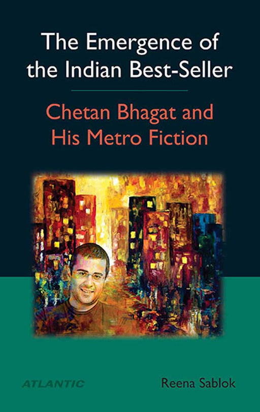 The Emergence Of The Indian Best-Seller Chetan Bhagat And His Metro Fiction by Reena Sablok