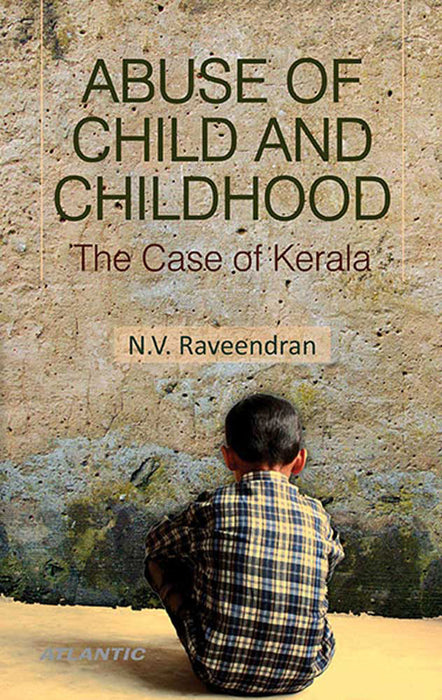 Abuse Of Child And Childhood: The Case of Kerala by N.V. Raveendran