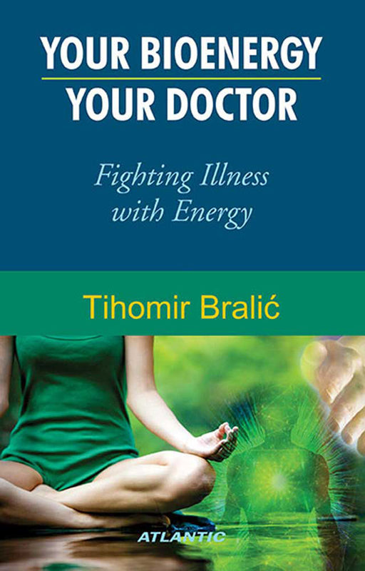 Your Bioenergy--Your Doctor: Fighting Illness with Energy by Tihomir Bralic