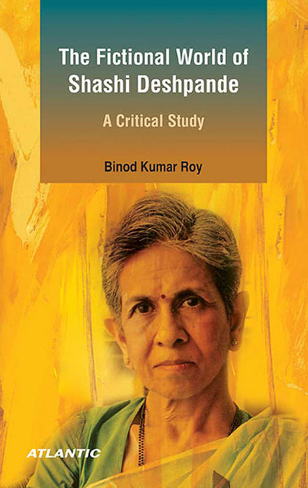 The Fictional World Of Shashi Deshpande: A Critical Study by Binod Kumar Roy