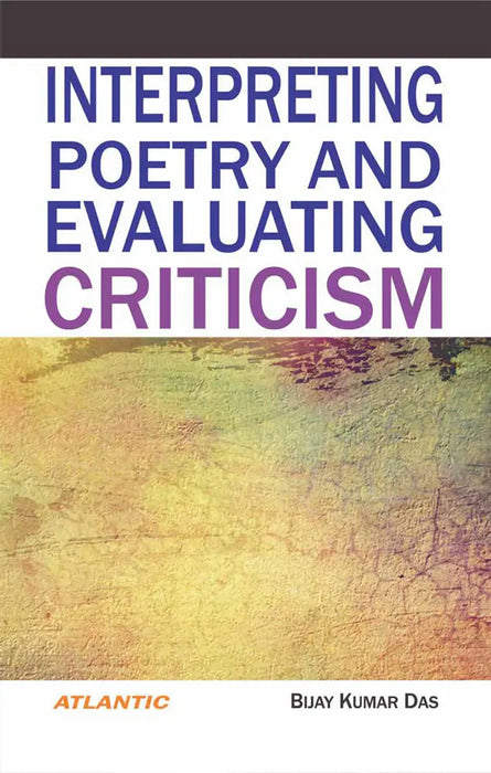 Interpreting Poetry And Evaluating Criticism by Bijay Kumar Das