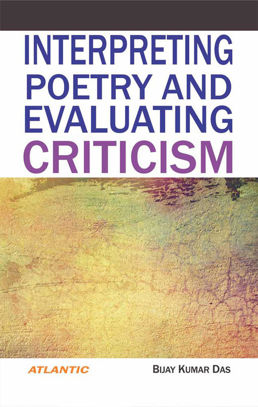 Interpreting Poetry And Evaluating Criticism by Bijay Kumar Das