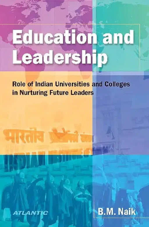 Education And Leadership Role Of Indian Universities And Colleges In Nurturing Future Leaders by B.M. Naik