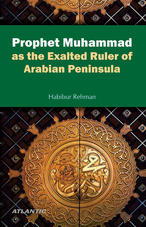 Prophet Muhammad As The Exalted Ruler Of Arabian Peninsula by Habibur Rehman