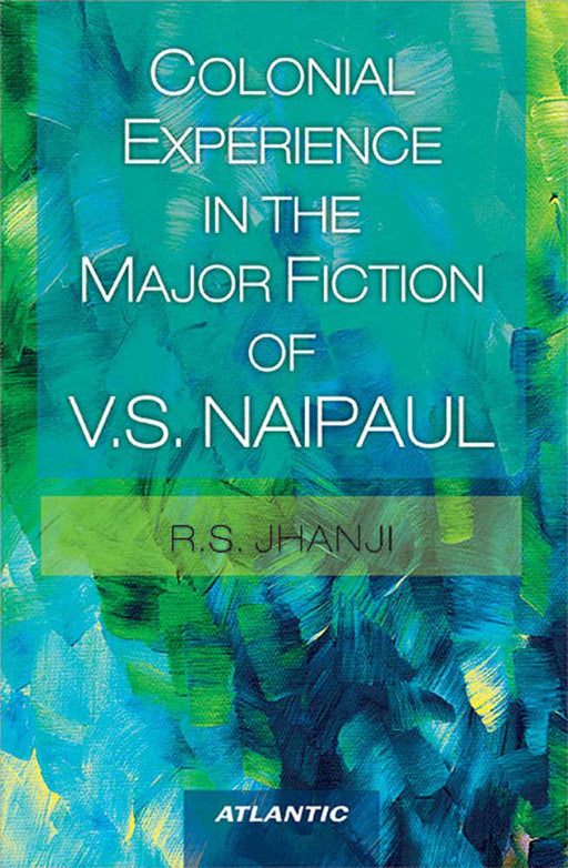 Colonial Experience In The Major Fiction Of V.S. Naipaul by R.S. Jhanji