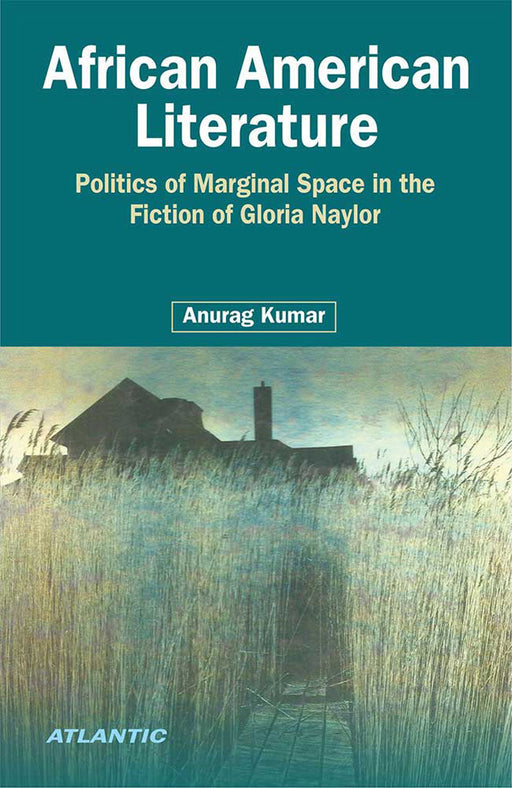 African American Literature: Politics of Marginal Space in the Fiction of Gloria Naylor by Anurag Kumar