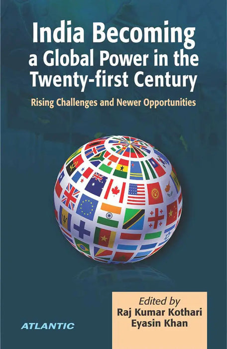 India Becoming A Global Power In The Twenty-First Century: Rising Challenges and Newer Opportunities by Raj Kumar Kothari