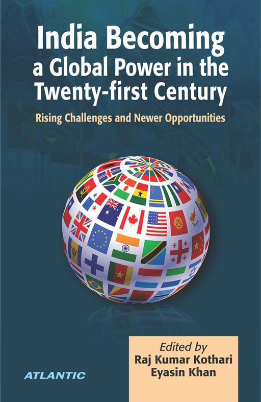 India Becoming A Global Power In The Twenty-First Century: Rising Challenges and Newer Opportunities by Raj Kumar Kothari, Eyasin Khan