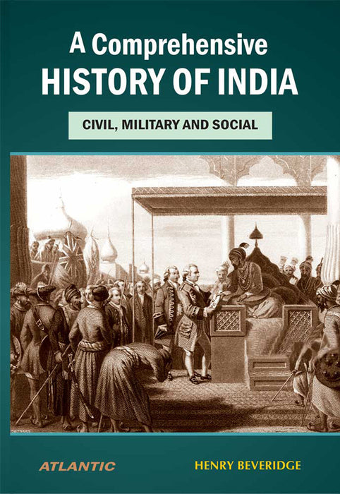 A Comprehensive History Of India: Civil Military and Social by Henry Beveridge