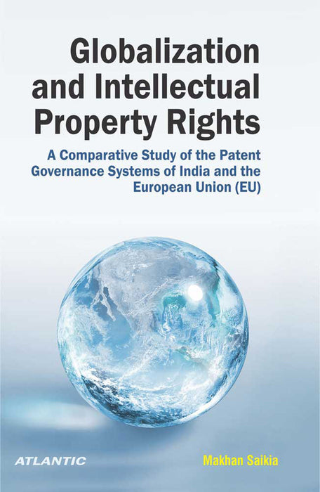 Globalization and Intellectual Property Rights (IPRs): A Comparative Study of the Patent Governance Systems of India and the European Union (EU) by Makhan Saikia