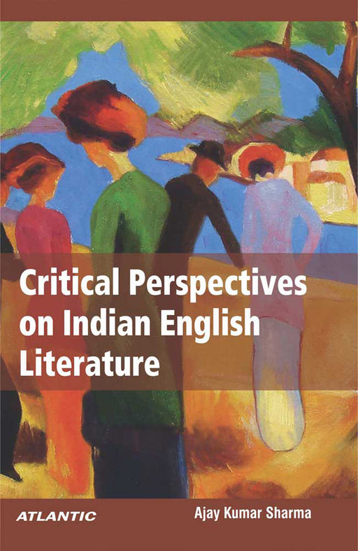 Critical Perspectives on Indian English Literature by Ajay Kumar Sharma