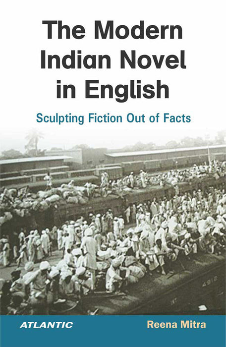 The Modern Indian Novel in English: Sculpting Fiction Out of Facts by Reena Mitra