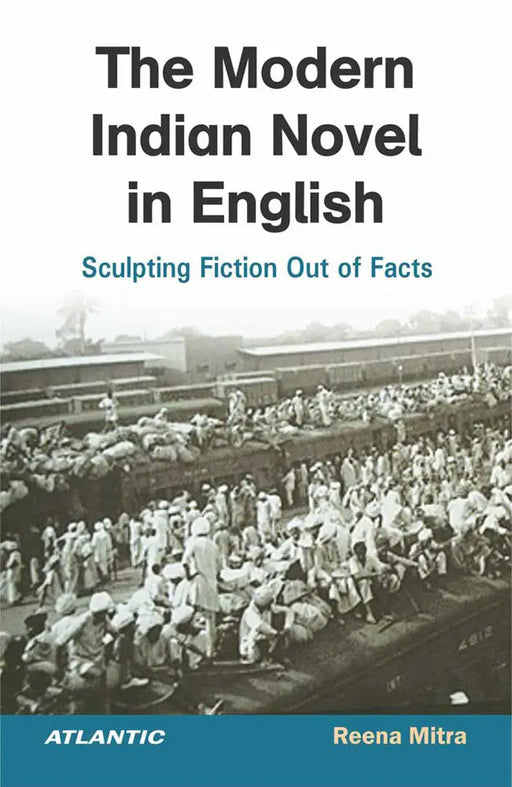 The Modern Indian Novel in English: Sculpting Fiction Out of Facts by Reena Mitra