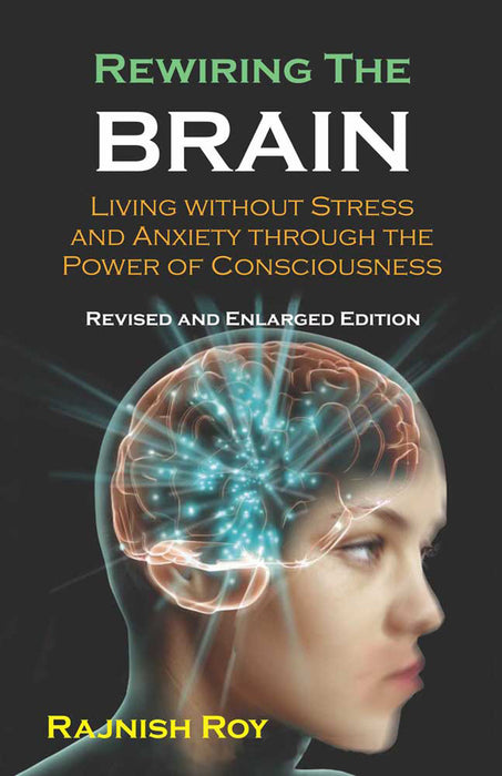 Rewiring the Brain: Living without Stress and Anxiety Through the Power of Consciousness by Rajnish Mavji Roy