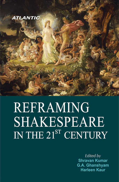 Reframing Shakespeare in the 21st Century by Shravan Kumar, Harleen Kaur, G.A. Ghanshyam