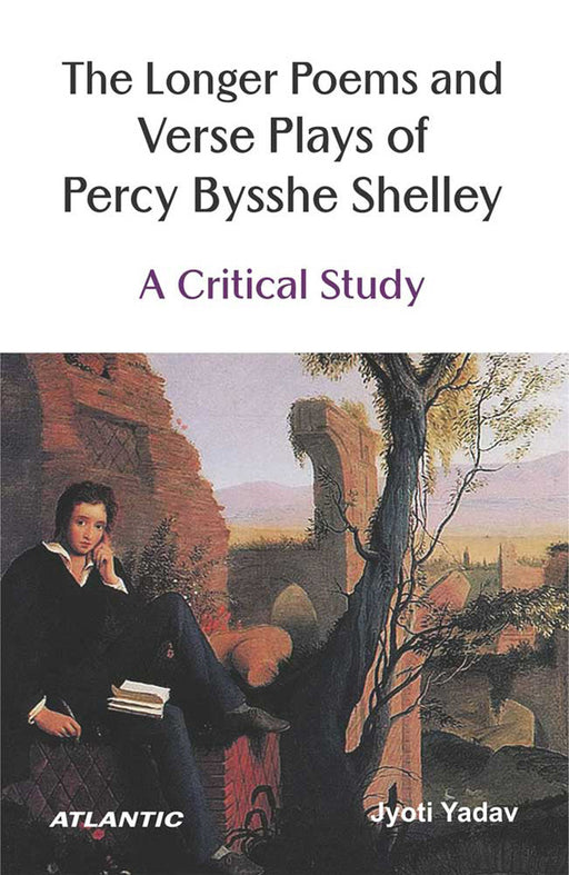 The Longer Poems and Verse Plays of Percy Bysshe Shelley: A Critical Study by Jyoti Yadav