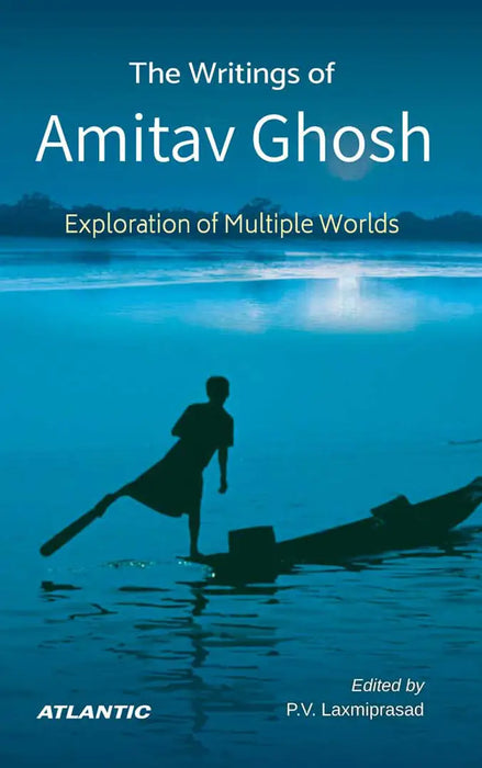 The Writings of Amitav Ghosh: Exploration of Multiple Worlds by P.V. Laxmiprasad