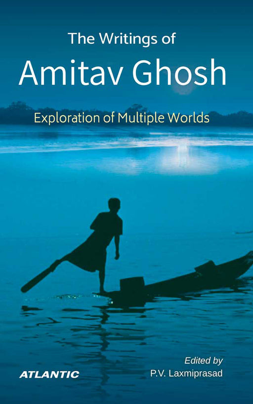 The Writings of Amitav Ghosh: Exploration of Multiple Worlds by Dr. P.V. Laxmiprasad