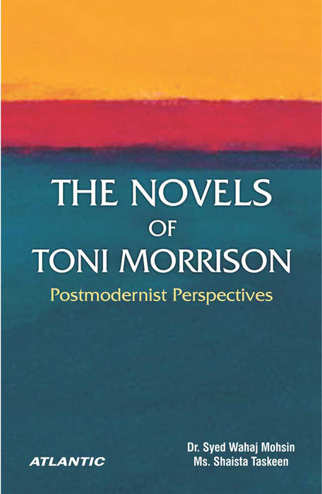 The Novels of Toni Morrison: Postmodernist Perspectives by Dr. Syed Wahaj Mohsin, Ms. Shaista Taskeen