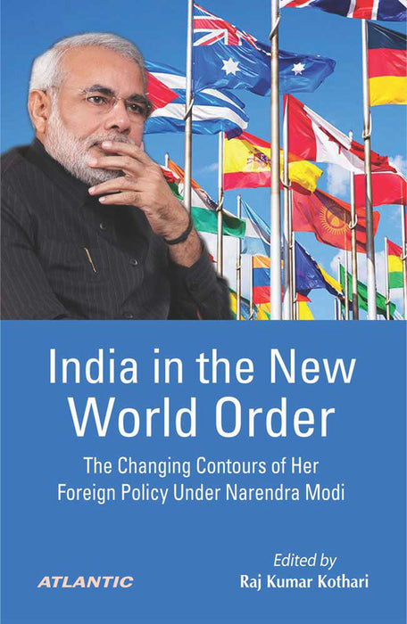 India in the New World Order: The Changing Contours of Her Foreign Policy Under Narendra Modi by Raj Kumar Kothari