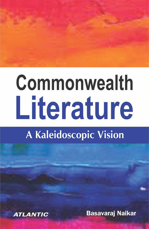 Commonwealth Literature: A Kaleidoscopic Vision by Basavaraj Naikar