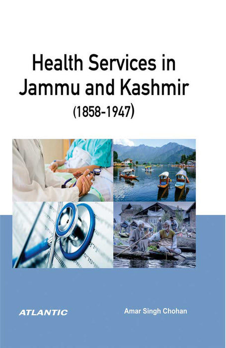 Health Services In Jammu And Kashmir, 1858-1947 by Amar Singh Chohan