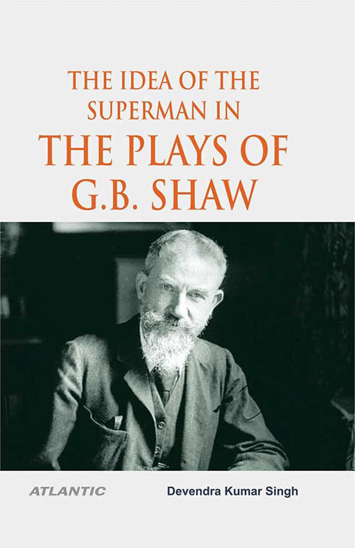 The Idea Of The Superman In The Plays Of G.B. Shaw by D.K. Singh