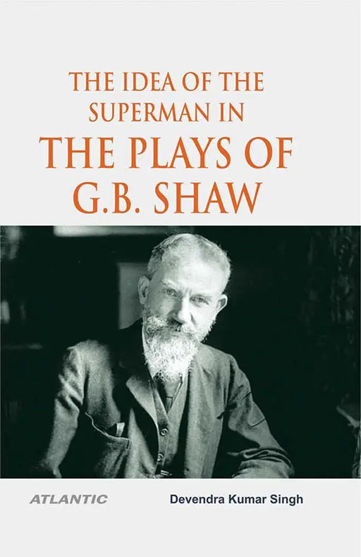 The Idea of the Superman in the Plays of G.B. Shaw by Devendra Kumar Singh