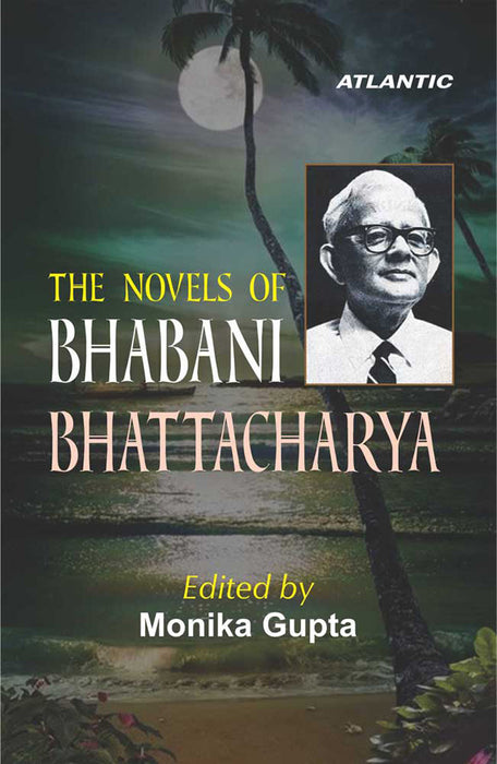 The Novels Of Bhabani Bhattacharya by Monika Gupta