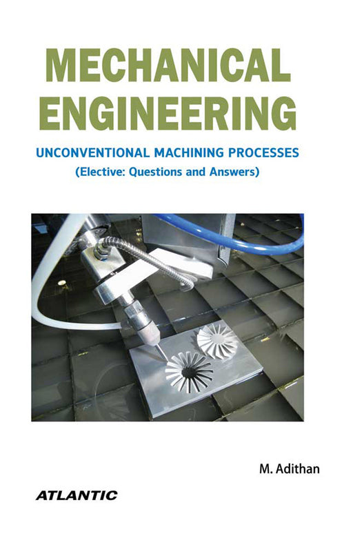 Mechanical Engineering: Unconventional Machining Processes (Elective: Questions and Answers) by M. Adithan