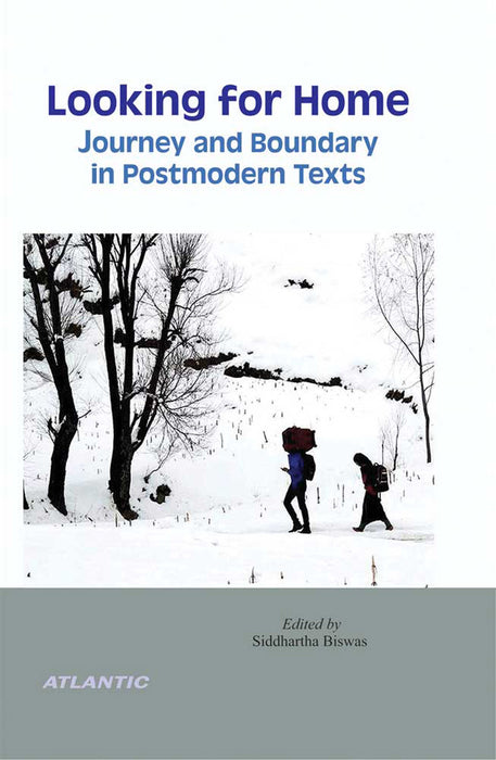 Looking for Home: Journey and Boundary in Postmodern Texts by Siddhartha Biswas