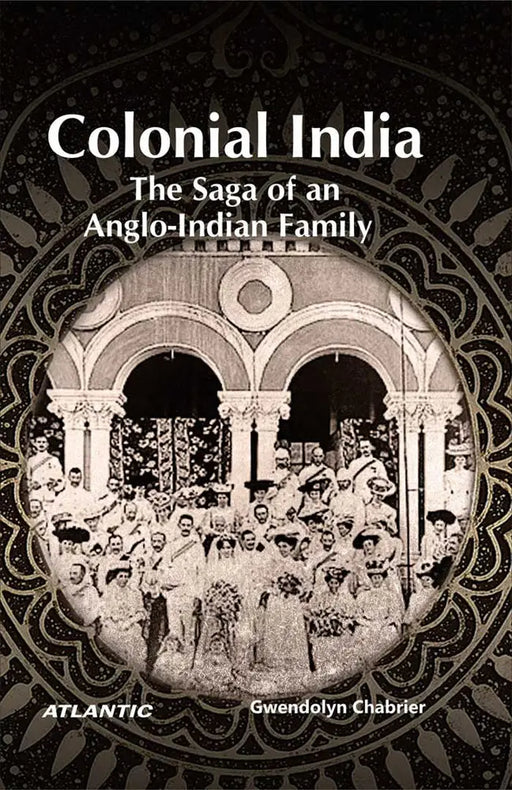 Colonial India: The Saga of an Anglo-Indian Family by Gwendolyn Chabrier