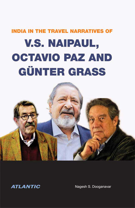 India in the Travel Narratives of V.S. Naipaul, Octavio Paz and Günter Grass by Nagesh S. Dooganavar