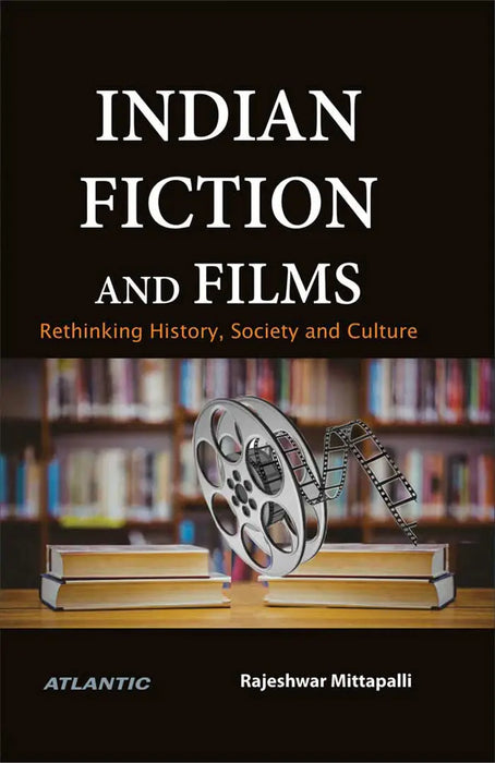 Indian Fiction and Films: Rethinking History, Society and Culture by Rajeshwar Mittapalli