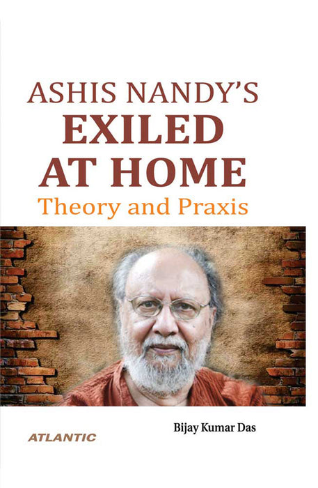 Ashis Nandy‘s Exiled at Home: Theory and Praxis by Bijay Kumar Das