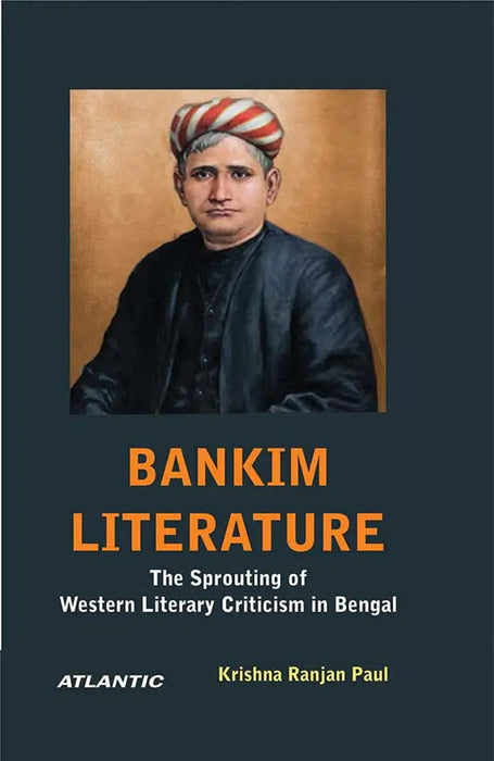 Bankim Literature: the Sprouting of Western Literary Criticism in Bengal by Krishna Ranjan Paul