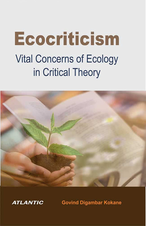 Ecocriticism: Vital Concerns of Ecology in Critical Theory by Govind Digambar Kokane