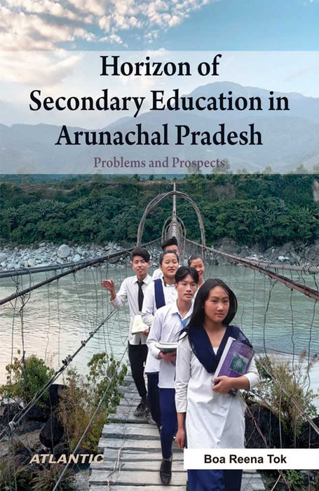 Horizon of Secondary Education in Arunachal Pradesh: Problems and Prospects by Boa Reena Tok