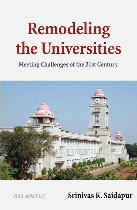 Remodeling the Universities:: Meeting Challenges of the 21st Century by Srinivas K. Saidapur