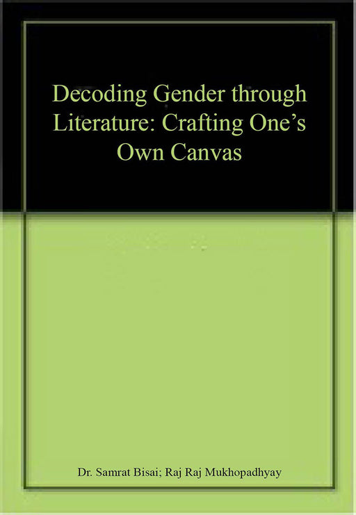 Decoding Gender through Literature: Crafting One’s Own Canvas by Dr. Samrat Bisai, Raj Raj Mukhopadhyay