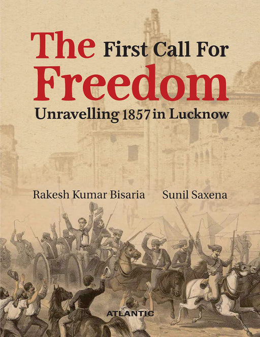 The First Call for Freedom: Unravelling 1857 in Lucknow by Rakesh Kumar Bisaria, Sunil Saxena