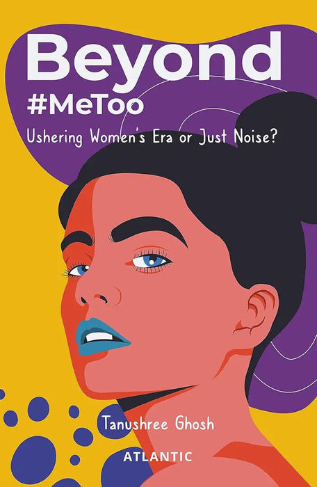 Beyond #MeToo: Ushering Womenâ€™s Era or Just Noise? by Tanushree Ghosh by Tanushree Ghosh
