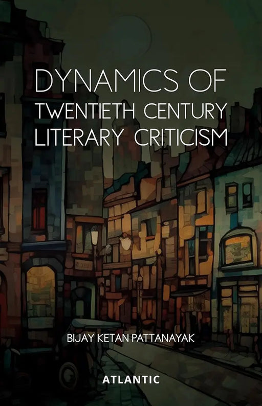 Dynamics of Twentieth Century Literary Criticism by Bijay Ketan Pattanayak