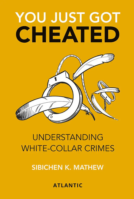 You Just Got Cheated: Understanding White-Collar Crime by Sibichen K. Mathew
