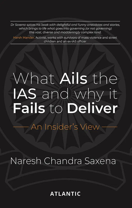 What Ails the IAS and Why It Fails to Deliver: An Insiderâ€™s View by Naresh Chandra Saxena