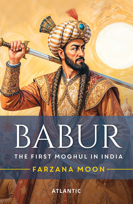 Babar: The First Moghul in India by Farzana Moon