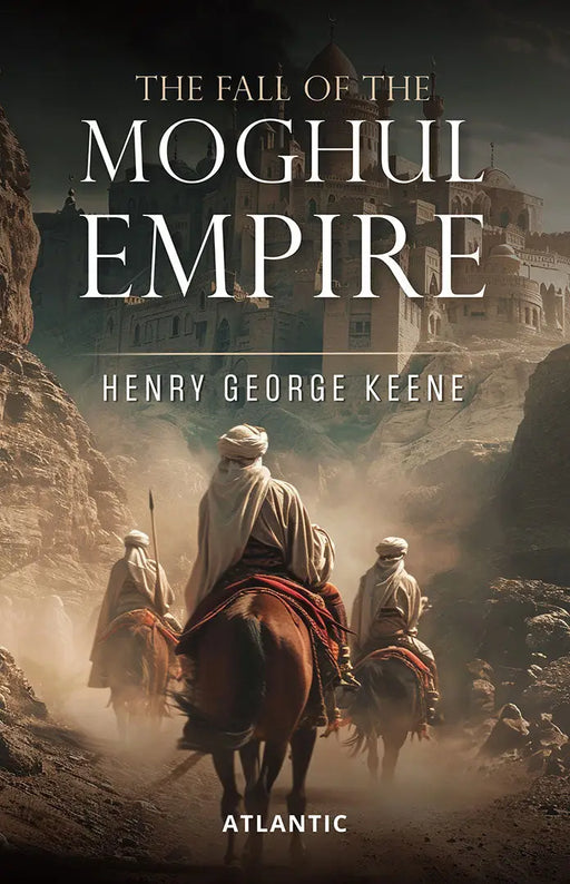 The Fall Of The Moghul Empire by Henry George Keene