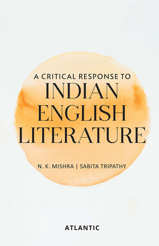 A Critical Response to Indian English Literature by N.K. Mishra,Sabita Tripathy