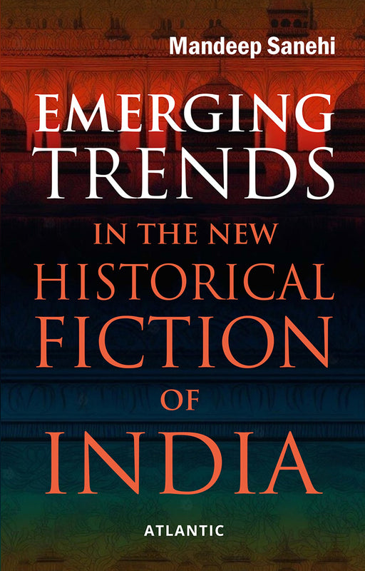 Emerging Trends in the New Historical Fiction of India by Mandeep Sanehi